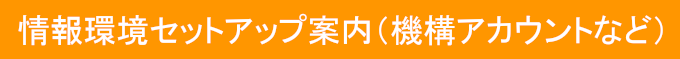 情報環境セットアップ案内（機構アカウントなど）