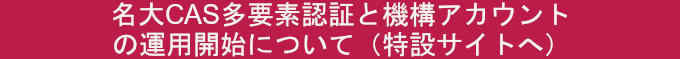 名大CAS多要素認証と機構アカウントの運用開始について（特設サイトへ）